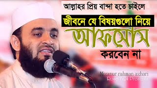 যে বিষয়গুলো নিয়ে আফসোস করবেন না। Mizanur Rahman azhari [upl. by Felipa140]